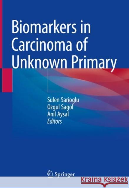 Biomarkers in Carcinoma of Unknown Primary Sulen Sarioglu Ozgul Sagol Anil Aysal Agalar 9783030844318 Springer