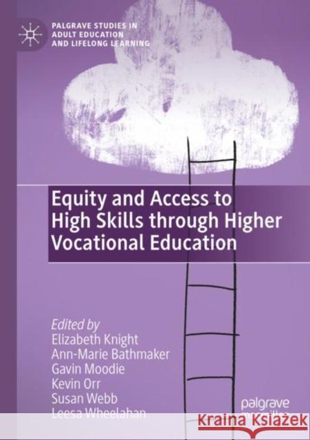 Equity and Access to High Skills through Higher Vocational Education Elizabeth Knight Ann-Marie Bathmaker Gavin Moodie 9783030845049