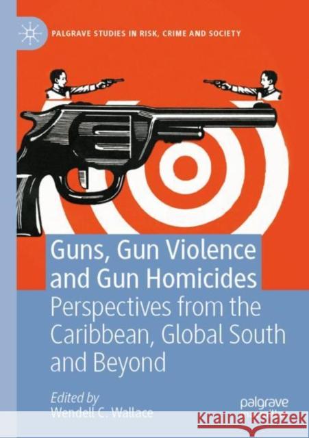 Guns, Gun Violence and Gun Homicides: Perspectives from the Caribbean, Global South and Beyond Wendell C. Wallace 9783030845209 Palgrave MacMillan