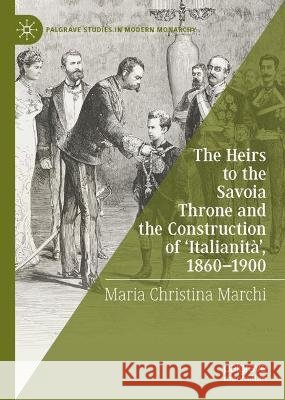 The Heirs to the Savoia Throne and the Construction of 'Italianità', 1860-1900 Marchi, Maria Christina 9783030845841 Palgrave MacMillan