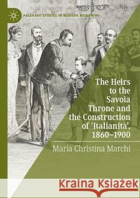 The Heirs to the Savoia Throne and the Construction of ‘Italianità’, 1860-1900 Maria Christina Marchi 9783030845872 Springer International Publishing