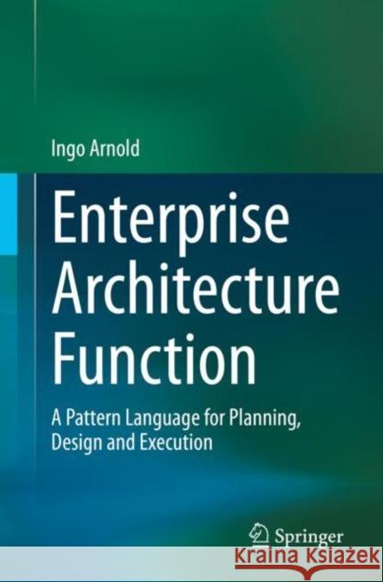 Enterprise Architecture Function: A Pattern Language for Planning, Design and Execution Ingo Arnold 9783030845889