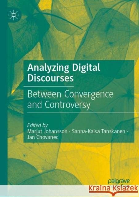 Analyzing Digital Discourses: Between Convergence and Controversy Marjut Johansson Sanna-Kaisa Tanskanen Jan Chovanec 9783030846046 Palgrave MacMillan