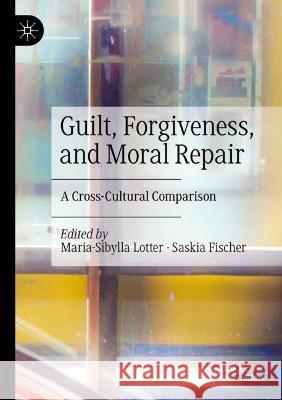 Guilt, Forgiveness, and Moral Repair: A Cross-Cultural Comparison Maria-Sibylla Lotter Saskia Fischer 9783030846121 Palgrave MacMillan
