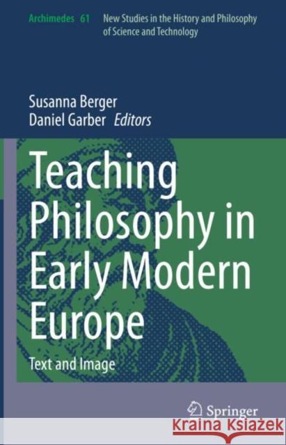 Teaching Philosophy in Early Modern Europe: Text and Image Susanna Berger Daniel Garber 9783030846206 Springer
