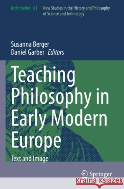 Teaching Philosophy in Early Modern Europe: Text and Image Susanna Berger Daniel Garber 9783030846237