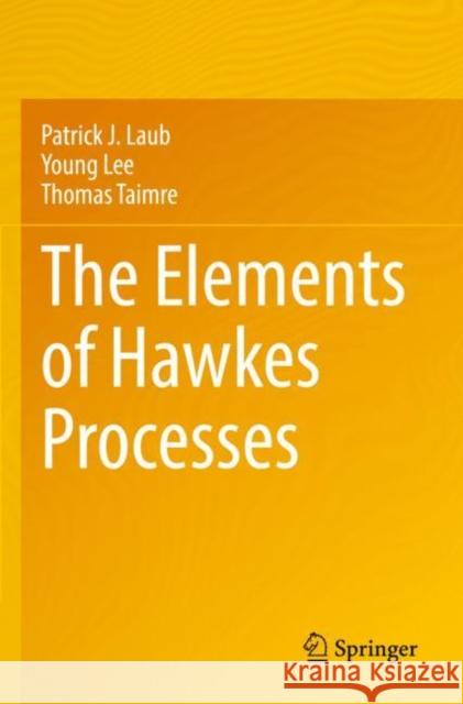 The Elements of Hawkes Processes Patrick J. Laub Young Lee Thomas Taimre 9783030846411 Springer