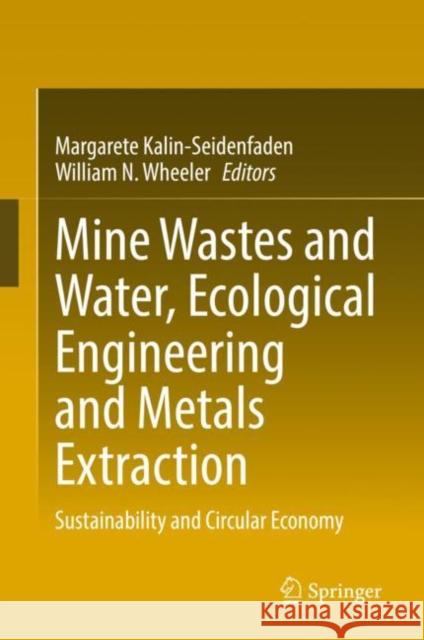 Mine Wastes and Water, Ecological Engineering and Metals Extraction: Sustainability and Circular Economy Margarete Kalin-Seidenfaden William N. Wheeler 9783030846503 Springer