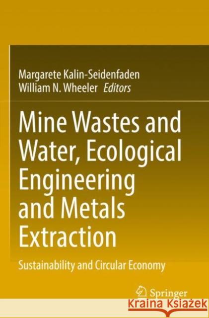 Mine Wastes and Water, Ecological Engineering and Metals Extraction: Sustainability and Circular Economy Margarete Kalin-Seidenfaden William N. Wheeler 9783030846534 Springer