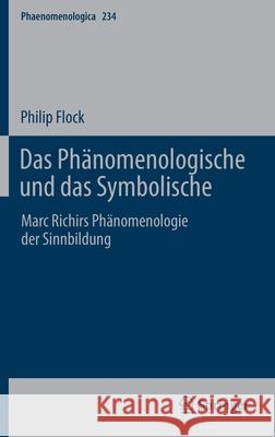 Das Phänomenologische Und Das Symbolische: Marc Richirs Phänomenologie Der Sinnbildung Flock, Philip 9783030846664 Springer