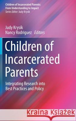 Children of Incarcerated Parents: Integrating Research Into Best Practices and Policy Judy Krysik Nancy Rodriguez 9783030847128