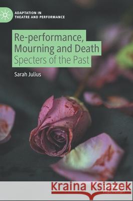 Re-Performance, Mourning and Death: Specters of the Past Sarah Julius 9783030847739 Palgrave MacMillan