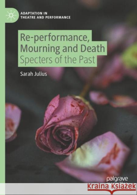 Re-performance, Mourning and Death: Specters of the Past Sarah Julius 9783030847760 Palgrave MacMillan