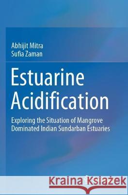 Estuarine Acidification: Exploring the Situation of Mangrove Dominated Indian Sundarban Estuaries Mitra, Abhijit 9783030847944