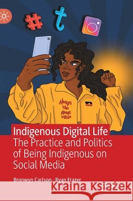 Indigenous Digital Life: The Practice and Politics of Being Indigenous on Social Media Bronwyn Carlson Ryan Frazer 9783030847951 Palgrave MacMillan