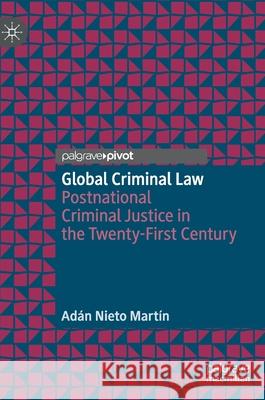Global Criminal Law: Postnational Criminal Justice in the Twenty-First Century Nieto Martín, Adán 9783030848309 Palgrave MacMillan