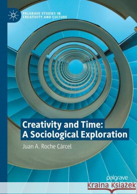 Creativity and Time: A Sociological Exploration Juan A. Roche Cárcel 9783030848408 Springer International Publishing