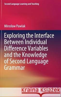 Exploring the Interface Between Individual Difference Variables and the Knowledge of Second Language Grammar Miroslaw Pawlak 9783030848781