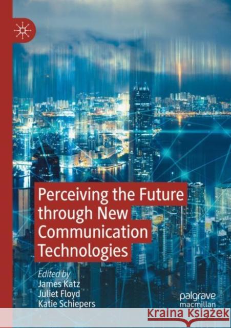 Perceiving the Future through New Communication Technologies: Robots, AI and Everyday Life James Katz Juliet Floyd Katie Schiepers 9783030848859 Palgrave MacMillan
