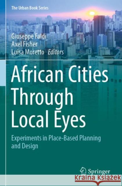 African Cities Through Local Eyes: Experiments in Place-Based Planning and Design Faldi, Giuseppe 9783030849085