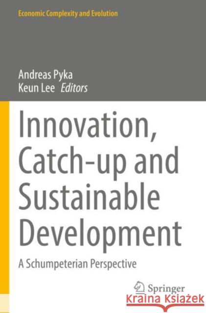 Innovation, Catch-up and Sustainable Development: A Schumpeterian Perspective Andreas Pyka Keun Lee 9783030849337