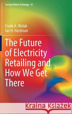 The Future of Electricity Retailing and How We Get There Frank Wolak Ian Hardman 9783030850043