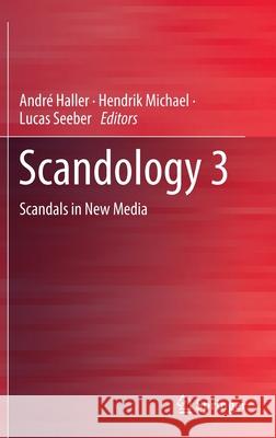 Scandology 3: Scandals in New Media Andr Haller Hendrik Michael Lucas Seeber 9783030850128