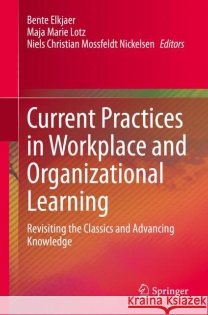 Current Practices in Workplace and Organizational Learning: Revisiting the Classics and Advancing Knowledge Bente Elkjaer Maja Marie Lotz Niels Christian Mossfeld 9783030850593 Springer