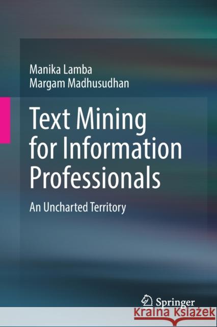 Text Mining for Information Professionals: An Uncharted Territory Manika Lamba Margam Madhusudhan 9783030850845