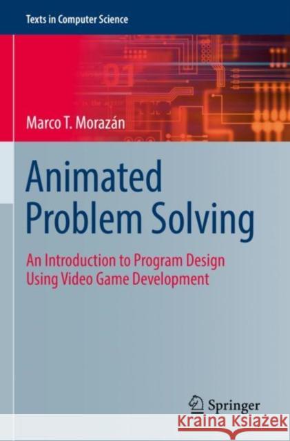 Animated Problem Solving: An Introduction to Program Design Using Video Game Development Marco T. Moraz?n 9783030850937