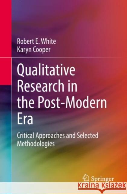 Qualitative Research in the Post-Modern Era: Critical Approaches and Selected Methodologies Robert E. White Karyn Cooper  9783030851262