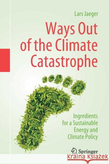 Ways Out of the Climate Catastrophe: Ingredients for a Sustainable Energy and Climate Policy Lars Jaeger 9783030851316 Springer