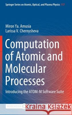 Computation of Atomic and Molecular Processes: Introducing the Atom-M Software Suite Miron Ya Amusia Larissa V. Chernysheva 9783030851422