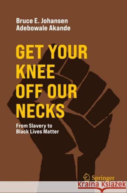 Get Your Knee Off Our Necks: From Slavery to Black Lives Matter Bruce E. Johansen Adebowale Akande 9783030851545 Springer