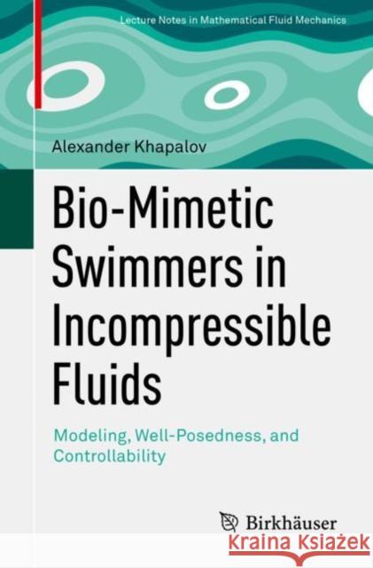 Bio-Mimetic Swimmers in Incompressible Fluids: Modeling, Well-Posedness, and Controllability Alexander Khapalov 9783030852849 Birkhauser