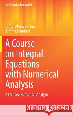 A Course on Integral Equations with Numerical Analysis: Advanced Numerical Analysis Tofigh Allahviranloo Armin Esfandiari 9783030853495 Springer