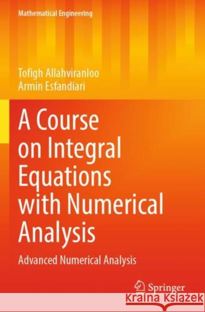 A Course on Integral Equations with Numerical Analysis: Advanced Numerical Analysis Tofigh Allahviranloo Armin Esfandiari 9783030853525