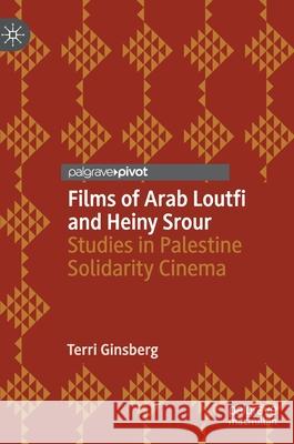 Films of Arab Loutfi and Heiny Srour: Studies in Palestine Solidarity Cinema Terri Ginsberg 9783030853532 Palgrave Pivot