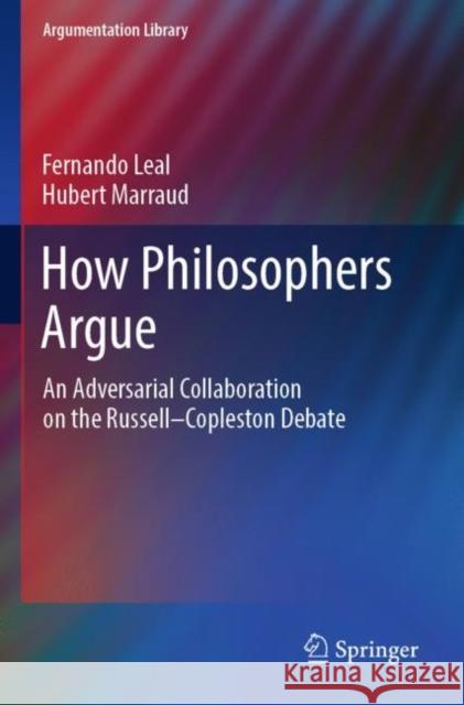 How Philosophers Argue: An Adversarial Collaboration on the Russell--Copleston Debate Fernando Leal Hubert Marraud 9783030853709