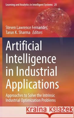Artificial Intelligence in Industrial Applications: Approaches to Solve the Intrinsic Industrial Optimization Problems Steven Lawrence Fernandes Tarun K. Sharma 9783030853822 Springer