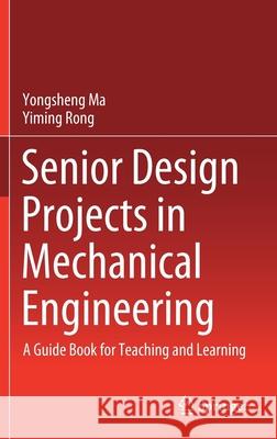 Senior Design Projects in Mechanical Engineering: A Guide Book for Teaching and Learning Yongsheng Ma Yiming Rong 9783030853891 Springer