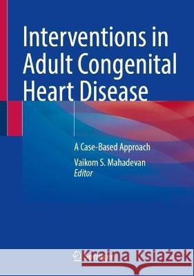 Interventions in Adult Congenital Heart Disease: A Case-Based Approach Mahadevan, Vaikom S. 9783030854072 Springer