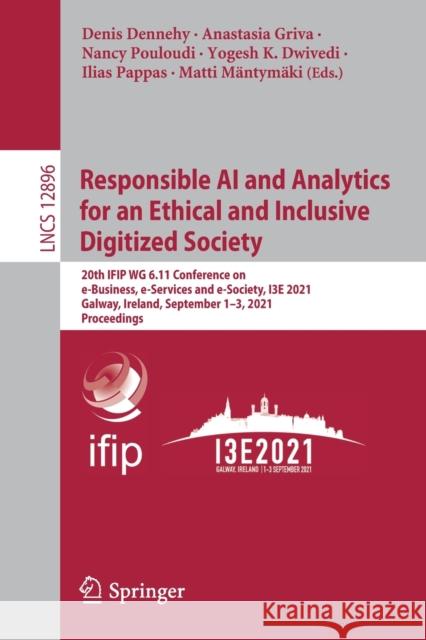 Responsible AI and Analytics for an Ethical and Inclusive Digitized Society: 20th Ifip Wg 6.11 Conference on E-Business, E-Services and E-Society, I3e Denis Dennehy Anastasia Griva Nancy Pouloudi 9783030854461 Springer