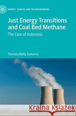 Just Energy Transitions and Coal Bed Methane: The Case of Indonesia Theresia Betty Sumarno 9783030854898 Palgrave MacMillan