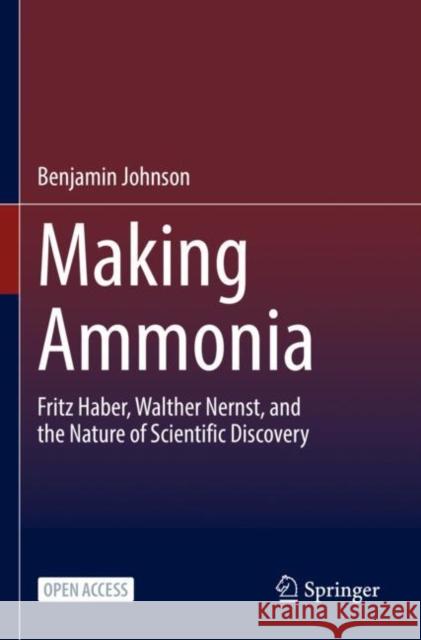 Making Ammonia: Fritz Haber, Walther Nernst, and the Nature of Scientific Discovery Benjamin Johnson 9783030855345