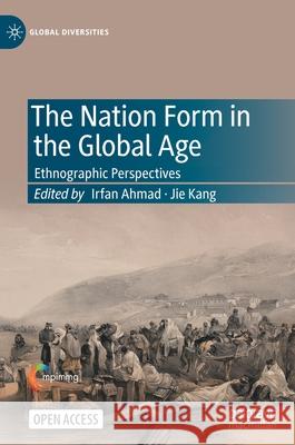 The Nation Form in the Global Age: Ethnographic Perspectives Irfan Ahmad Jie Kang 9783030855796 Palgrave MacMillan