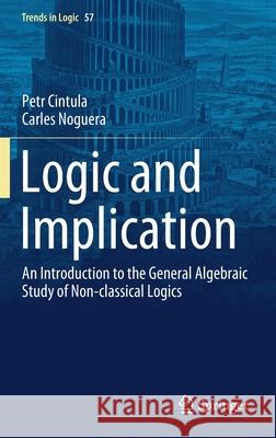 Logic and Implication: An Introduction to the General Algebraic Study of Non-Classical Logics Petr Cintula Carles Noguera 9783030856748 Springer