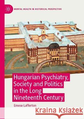 Hungarian Psychiatry, Society and Politics in the Long Nineteenth Century Emese Lafferton 9783030857080 Palgrave MacMillan