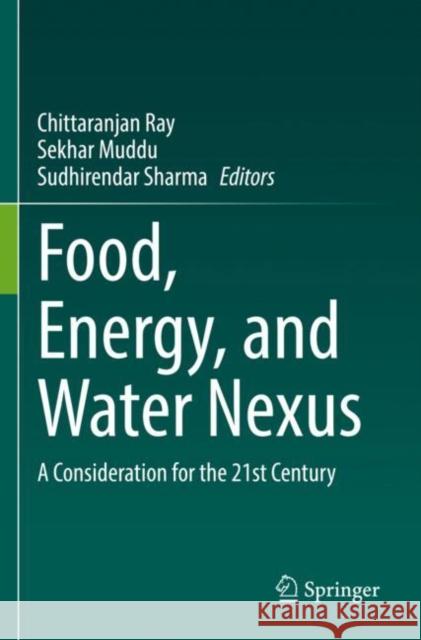 Food, Energy, and Water Nexus: A Consideration for the 21st Century Chittaranjan Ray Sekhar Muddu Sudhirendar Sharma 9783030857301 Springer