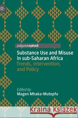 Substance Use and Misuse in Sub-Saharan Africa: Trends, Intervention, and Policy Magen Mhaka-Mutepfa 9783030857318 Palgrave MacMillan